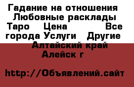 Гадание на отношения. Любовные расклады Таро. › Цена ­ 1 000 - Все города Услуги » Другие   . Алтайский край,Алейск г.